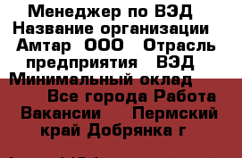 Менеджер по ВЭД › Название организации ­ Амтар, ООО › Отрасль предприятия ­ ВЭД › Минимальный оклад ­ 30 000 - Все города Работа » Вакансии   . Пермский край,Добрянка г.